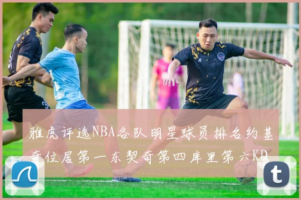 雅虎评选NBA各队明星球员排名约基奇位居第一东契奇第四库里第六KD排第十二