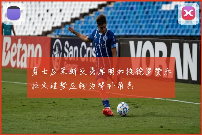 勇士应果断交易库明加换德罗赞和拉文追梦应转为替补角色