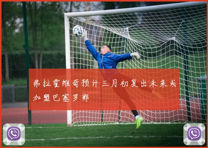 弗拉霍维奇预计三月初复出未来或加盟巴塞罗那
