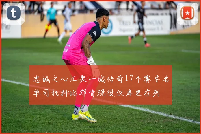 忠诚之心汇聚一城传奇17个赛季名单司机科比邓肯现役仅库里在列