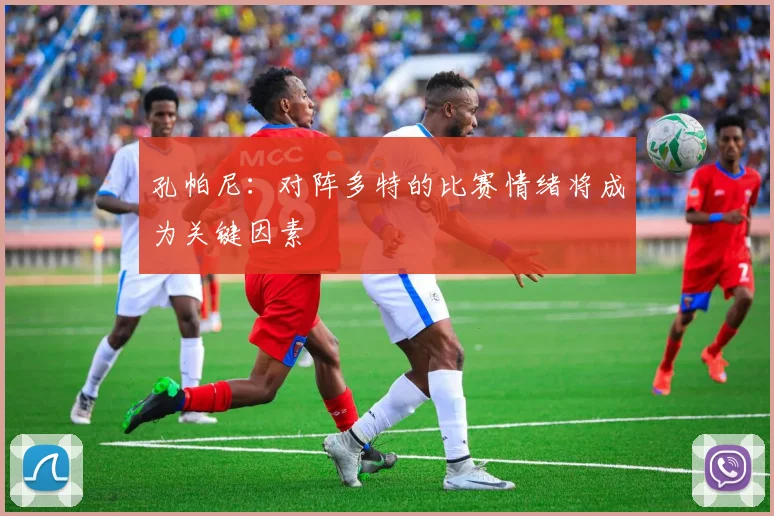 孔帕尼:对阵多特的比赛情绪将成为关键因素