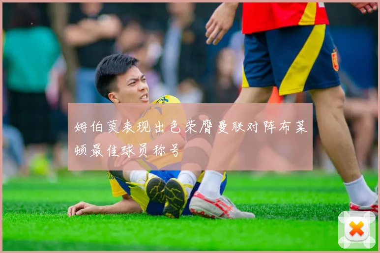姆伯莫表现出色荣膺曼联对阵布莱顿最佳球员称号