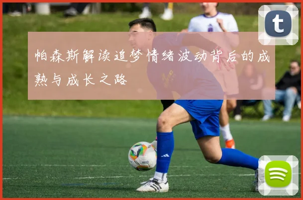 帕森斯解读追梦情绪波动背后的成熟与成长之路