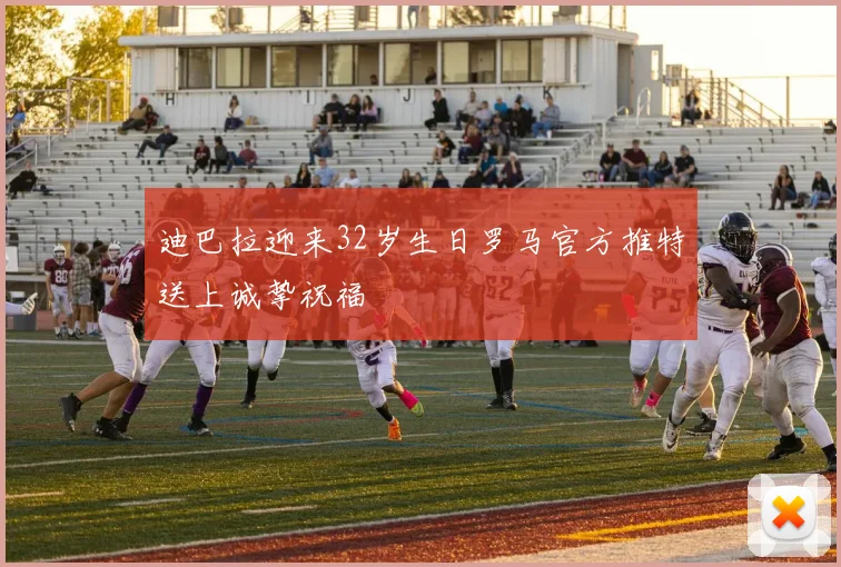 迪巴拉迎来32岁生日罗马官方推特送上诚挚祝福