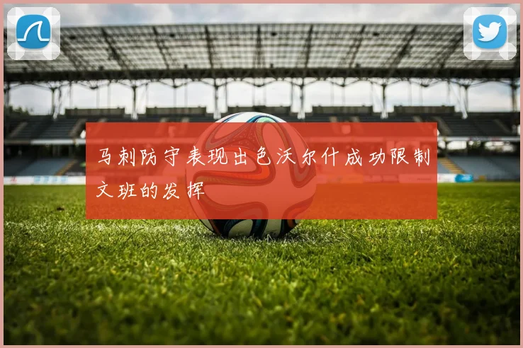 马刺防守表现出色沃尔什成功限制文班的发挥