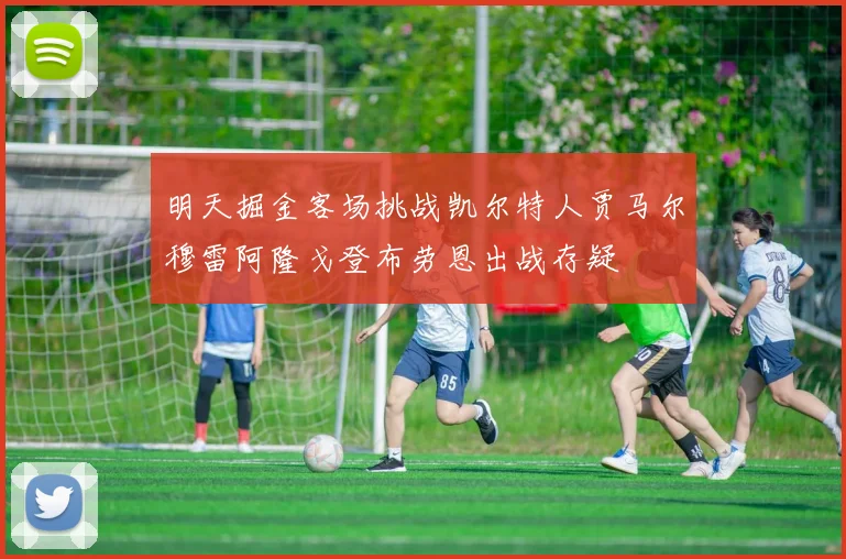 明天掘金客场挑战凯尔特人贾马尔穆雷阿隆戈登布劳恩出战存疑