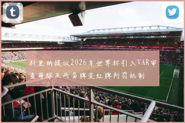 科里纳提议2026年世界杯引入VAR审查角球及两黄牌变红牌判罚机制
